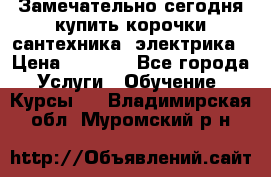 Замечательно сегодня купить корочки сантехника, электрика › Цена ­ 2 000 - Все города Услуги » Обучение. Курсы   . Владимирская обл.,Муромский р-н